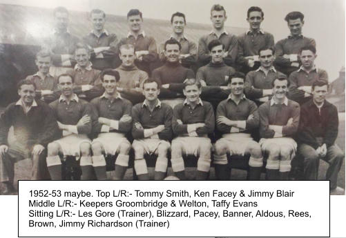 1952-53 maybe. Top L/R:- Tommy Smith, Ken Facey & Jimmy Blair Middle L/R:- Keepers Groombridge & Welton, Taffy Evans Sitting L/R:- Les Gore (Trainer), Blizzard, Pacey, Banner, Aldous, Rees, Brown, Jimmy Richardson (Trainer)