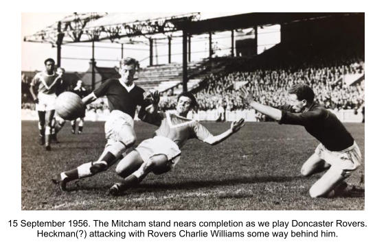 15 September 1956. The Mitcham stand nears completion as we play Doncaster Rovers.  Heckman(?) attacking with Rovers Charlie Williams some way behind him.