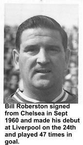 Bill Roberston signed  from Chelsea in Sept 1960 and made his debut at Liverpool on the 24th and played 47 times in goal.