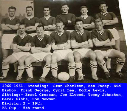 1960-1961. Standing:- Stan Charlton, Ken Facey, Sid Bishop, Frank George, Cyril Lea, Eddie Lewis. Sitting:- Errol Crossan, Joe Elwood, Tommy Johnston, Derek Gibbs, Ron Newman. Division 2 - 19th FA Cup - 5th round.