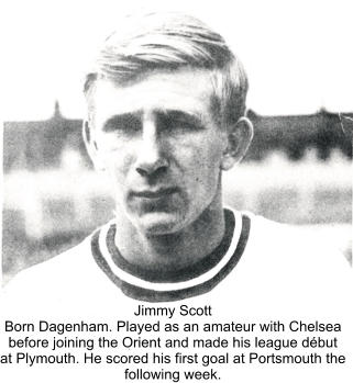 Jimmy Scott Born Dagenham. Played as an amateur with Chelsea before joining the Orient and made his league début at Plymouth. He scored his first goal at Portsmouth the  following week.